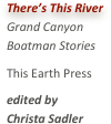There’s This RiverGrand Canyon Boatman StoriesThis Earth Pressedited by  Christa Sadler