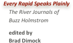 Every Rapid Speaks Plainly    The River Journals of    Buzz Holmstrom    edited by 
    Brad Dimock
